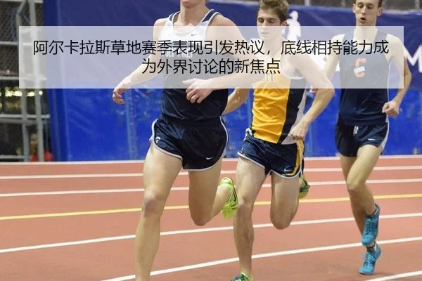 阿尔卡拉斯草地赛季表现引发热议，底线相持能力成为外界讨论的新焦点